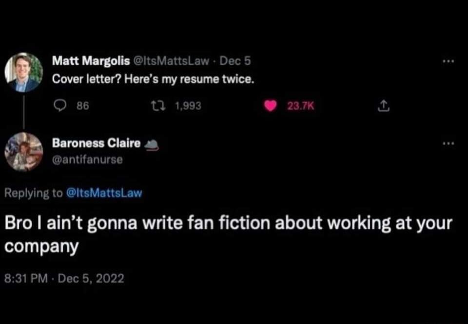 Matt Margolis tiattsLaw Dec Cover letter Heres my resume twice O s 0 198 nx a Baroness Claire Replying to itsMattsLaw Bro aint gonna write fan fiction about working at your company 831PM Dec 5 2022