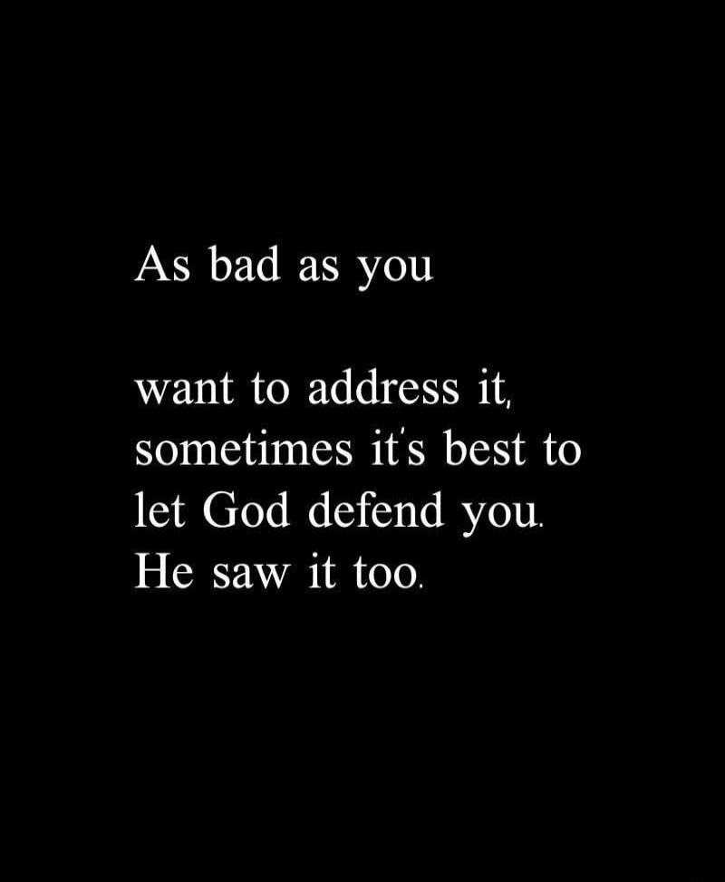 As bad as you want to address it, sometimes it's best to let God defend you. He saw it too.