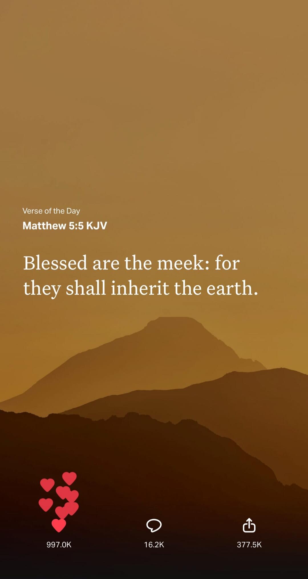 Verse of the Day Matthew 5:5 KJV Blessed are the meek: for they shall inherit the earth. 997.0K 16.2K 377.5K