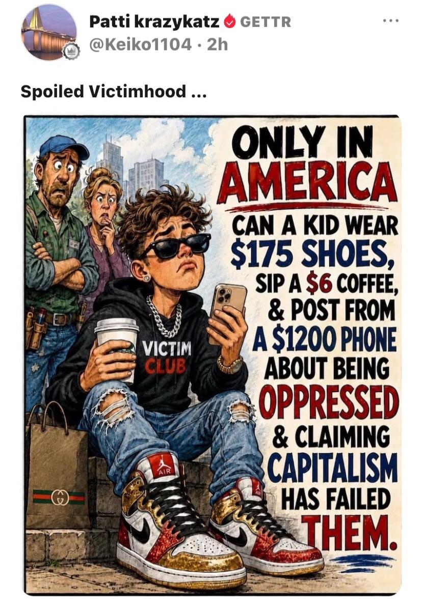 Spoiled Victimhood ... ONLY IN AMERICA CAN A KID WEAR $175 SHOES, SIP A $6 COFFEE, & POST FROM A $1200 PHONE ABOUT BEING OPPRESSED & CLAIMING CAPITALISM HAS FAILED THEM. VICTIM CLUB.