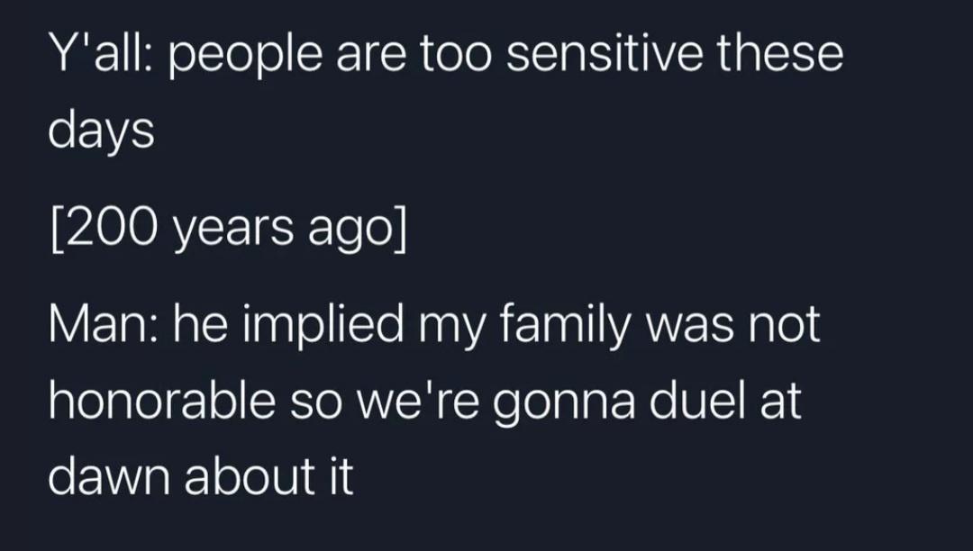 Yall people are too sensitive these days 200 years ago VETa Rl alNInglelle NaalVA I AYZ Y glel honorable so were gonna duel at dawn about it