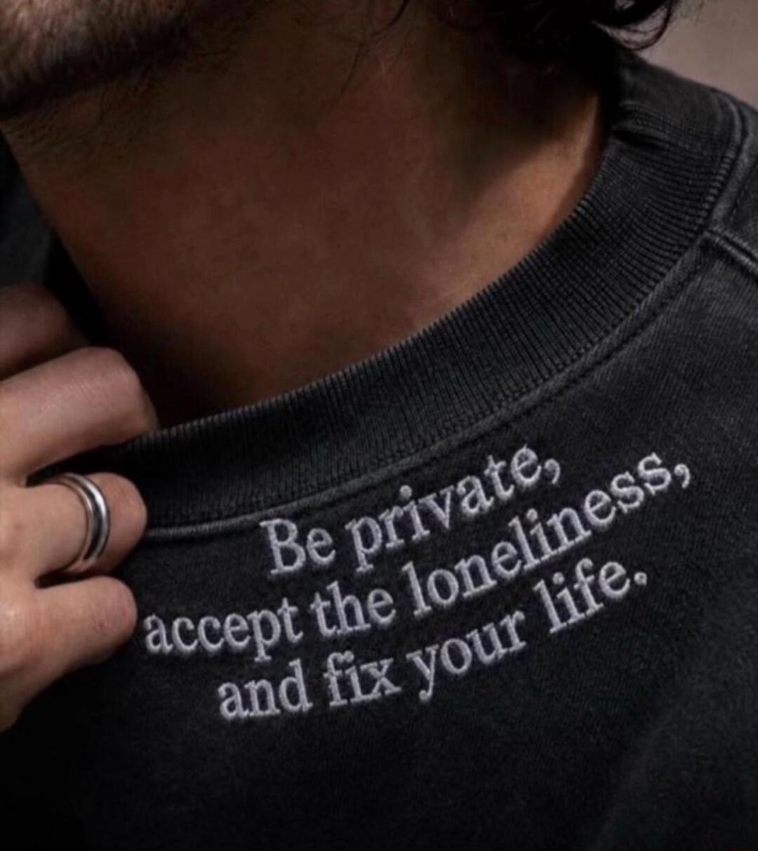 Be private, accept the loneliness, and fix your life.