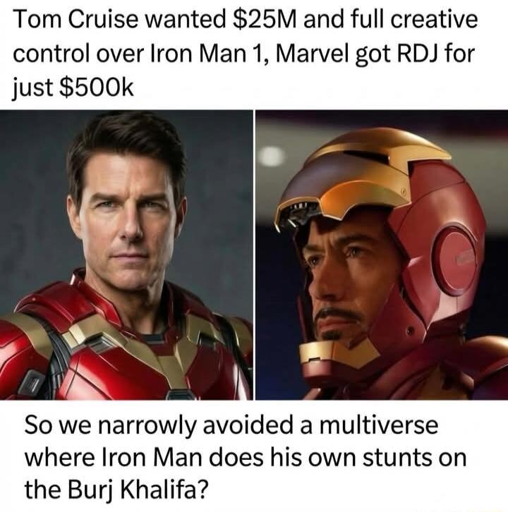 Tom Cruise wanted $25M and full creative control over Iron Man 1, Marvel got RDJ for just $500k. So we narrowly avoided a multiverse where Iron Man does his own stunts on the Burj Khalifa?