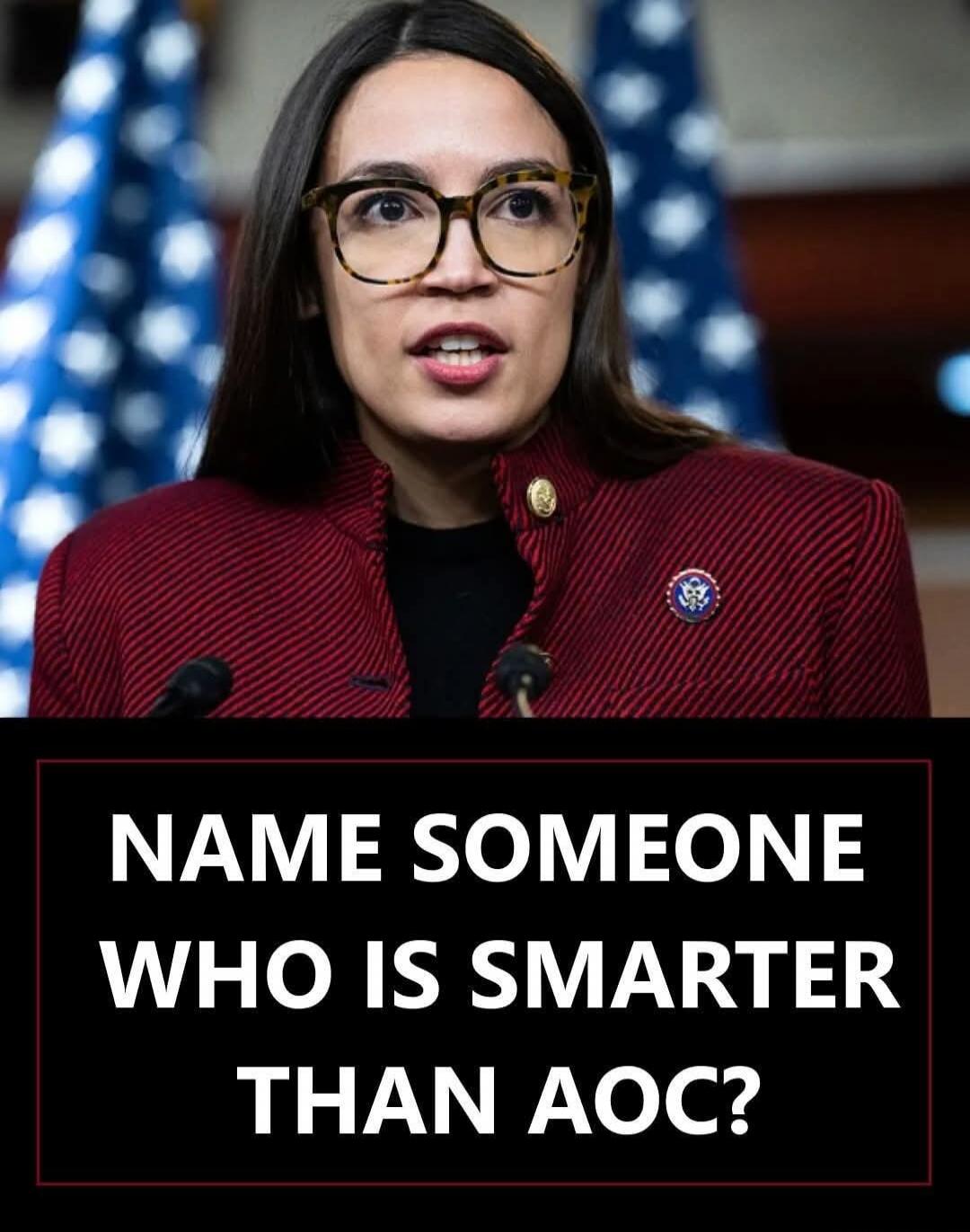 NAME SOMEONE WHO IS SMARTER THAN AOC?