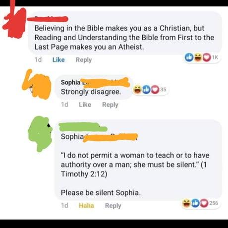 e Believing in the Bible makes you as a Christian but Reading and Understanding the Bible from First to the Last Page makes you an Atheist Uke Rep s0 vahiwr strongly disagree 00 Sophisjmmmmismeg I do not permit a woman to teach or to have authority over a man she must be silent 1 Timothy 212 Please be silent Sophia Haha Repl 00