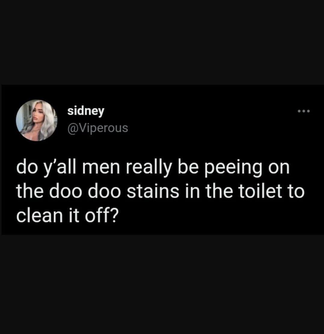 sidney Viperous do yall men really be peeing on LUK ol l RS T R R G R R o clean it off