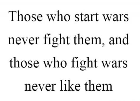 Those who start wars never fight them, and those who fight wars never like them
