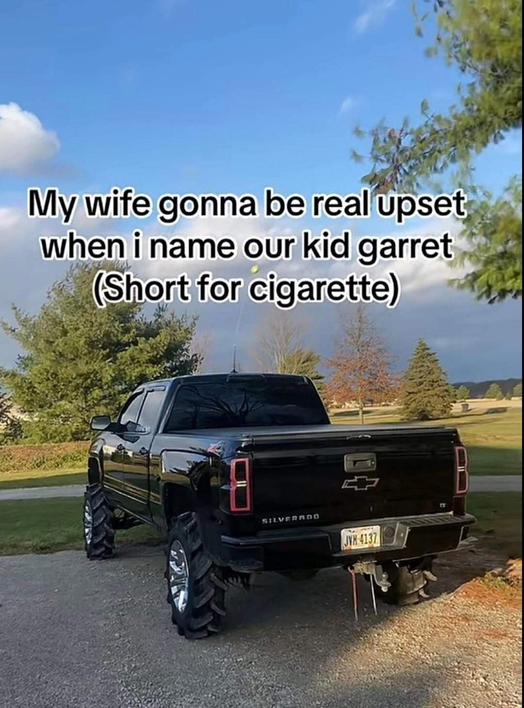 My wife gonna be realupset when i name our kid garret y tiforcigarette e