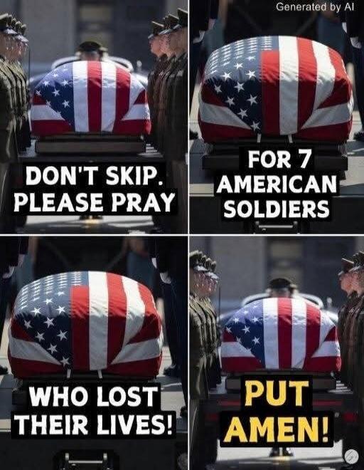 DON'T SKIP. PLEASE PRAY FOR 7 AMERICAN SOLDIERS WHO LOST THEIR LIVES! PUT AMEN!