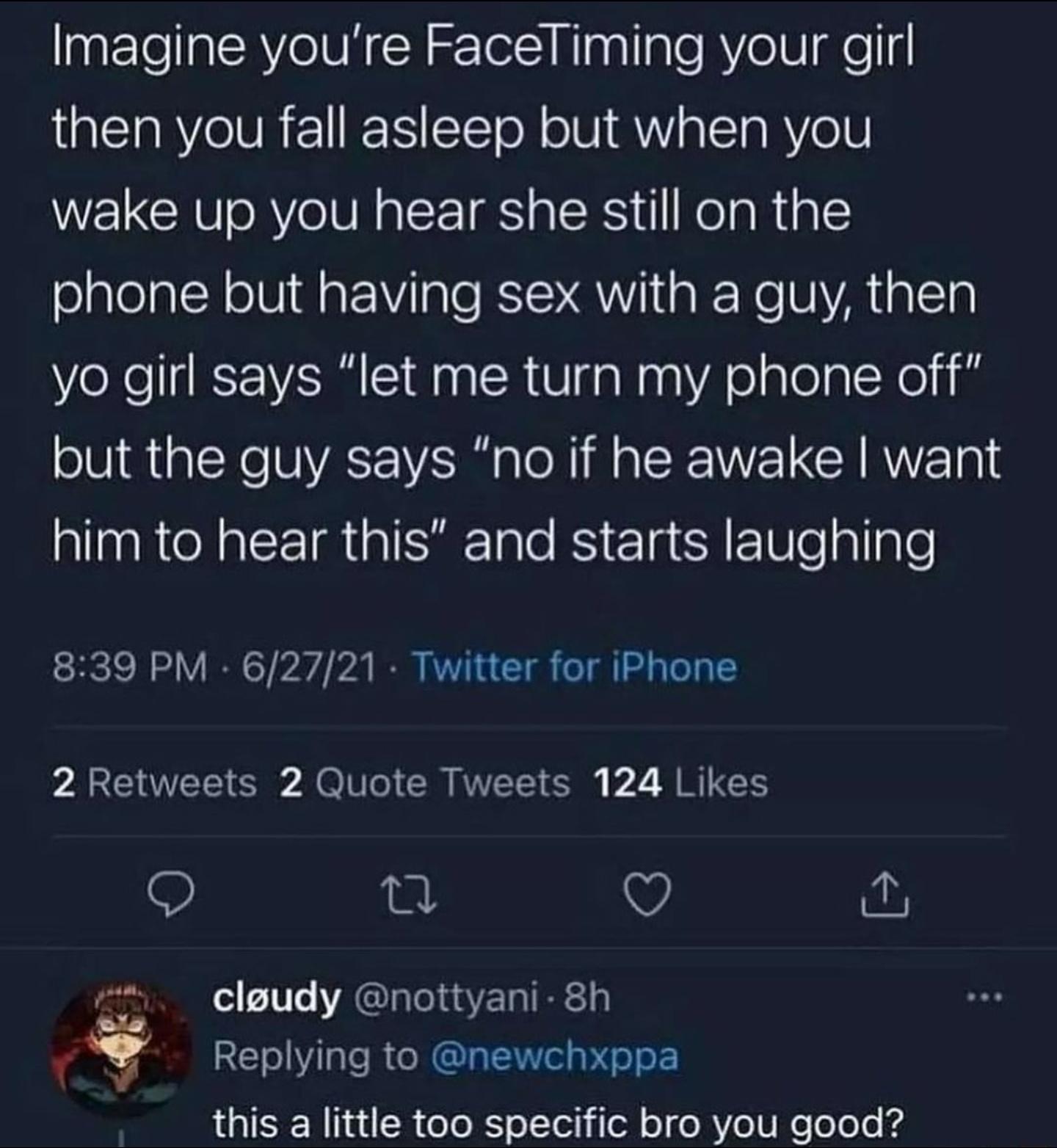 agF TeIalRVe IV N N TelYNinglinle RV eIV aeq then you fall asleep but when you wake up you hear she still on the phone but having sex with a guy then VeRel V Eid RV ialanAelalela ROl but the guy says no if he awake want eIl R A CEIRISRETale B g SR V o allple 839 PM 62721 Twitter for iPhone 2 Retweets 2 Quote Tweets 124 Likes Q 0 cleudy nottyani 8h Replying to newchxppa this a little too specific b