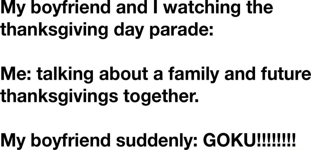 My boytfriend and watching the thanksgiving day parade Me talking about a family and future thanksgivings together