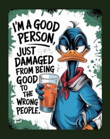 I'M A GOOD PERSON, JUST DAMAGED FROM BEING GOOD TO THE WRONG PEOPLE.