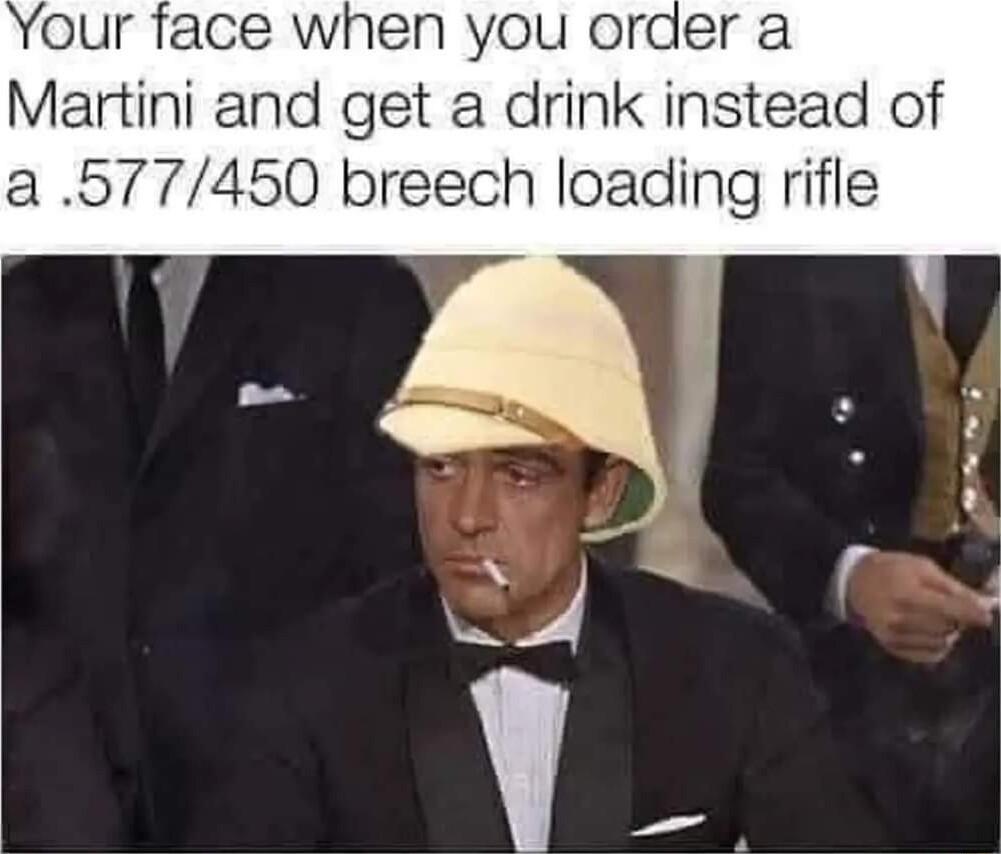 our face when you order a Martini and get a drink instead of a 577450 breech loading rifle