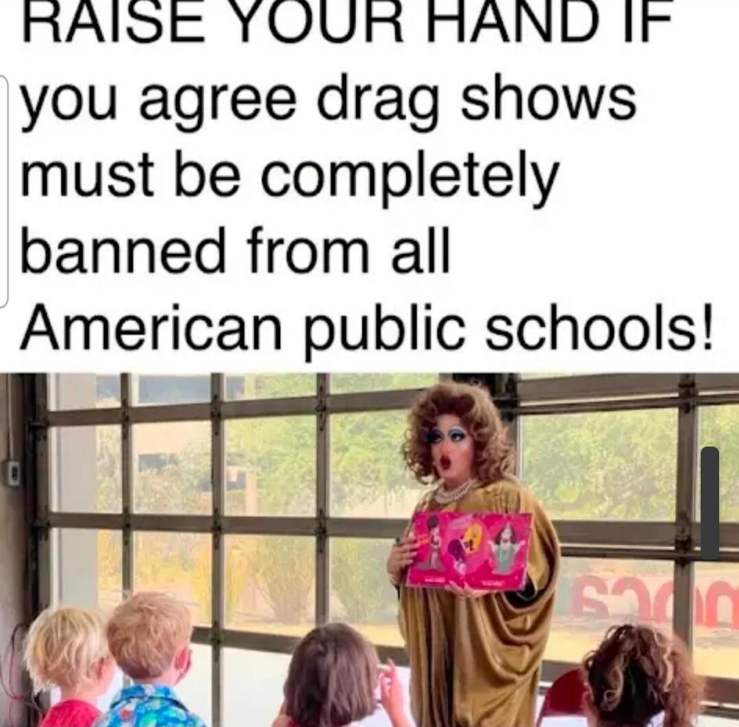 RAISE YOUR HAND IF you agree drag shows must be completely banned from all American public schools!