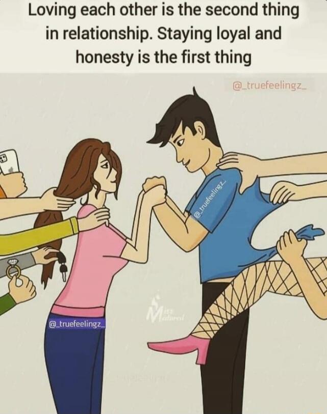 Loving each other is the second thing in relationship. Staying loyal and honesty is the first thing