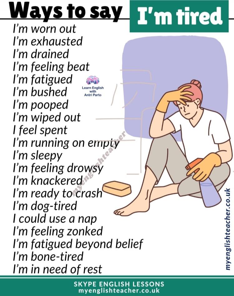 Ways to say I'm worn out I'm exhausted I'm drained I'm feeling beat I'm fatigued I'm bushed I'm pooped I'm wiped out I feel spent I'm running on empty I'm sleepy I'm feeling drowsy I'm knackered I'm ready to crash I'm dog-tired I could use a nap I'm feeling zonked I'm fatigued beyond belief I'm bone-tired I'm in need of rest