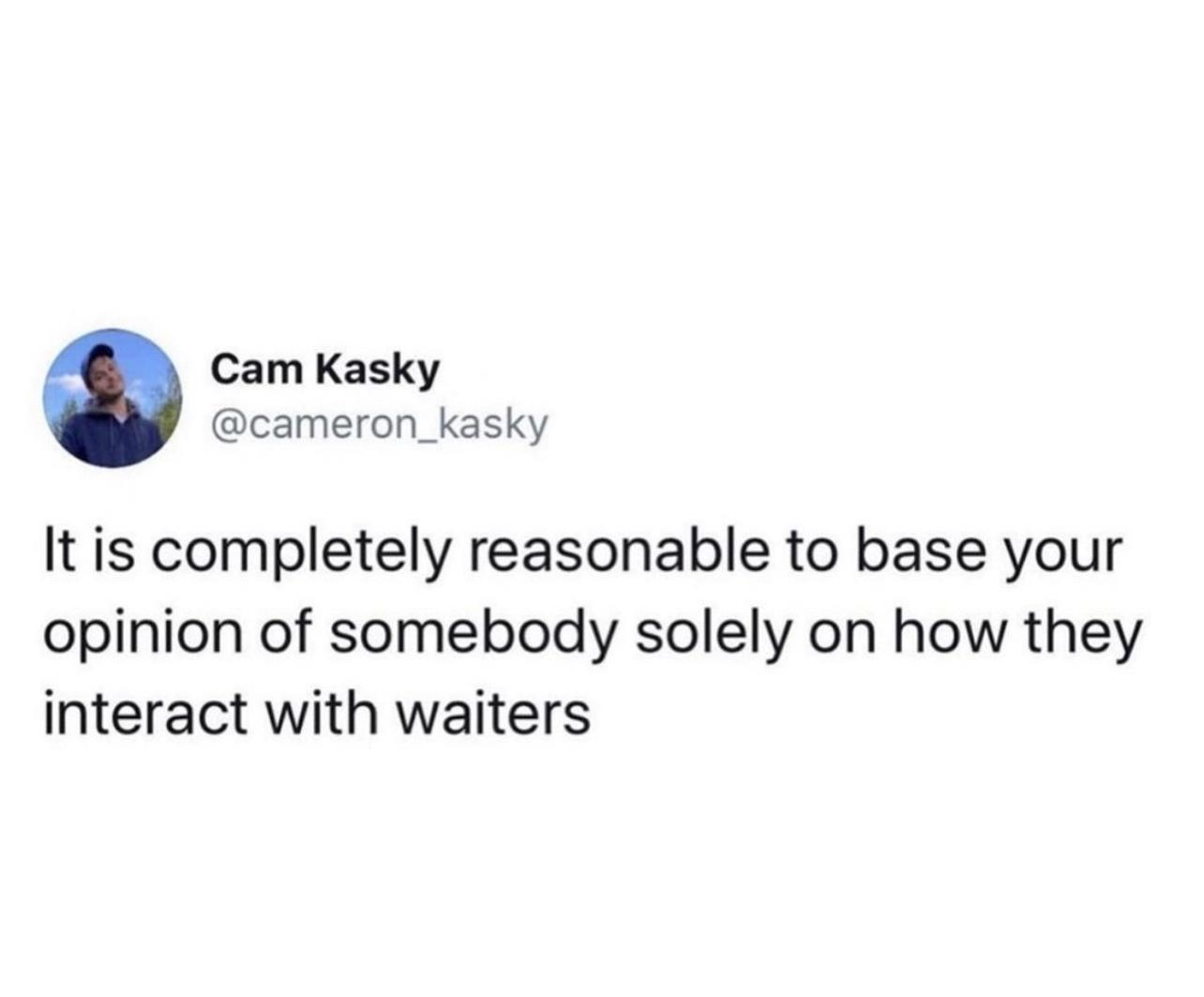 Cam Kasky cameron_kasky It is completely reasonable to base your opinion of somebody solely on how they interact with waiters