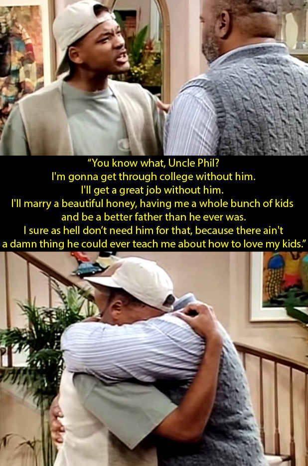 You know what Uncle Phi Im gonna get through college with Ill get a great job without him Ill marry a beautiful honey having me a whole bunch of kids and be a better father than he ever was sure as hell dont need him for that because there al adamn thing he could ever teach me about how to love my ki