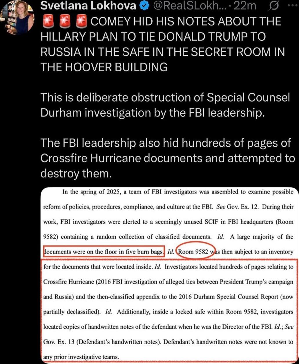 COMEY HID HIS NOTES ABOUT THE HILLARY PLAN TO TIE DONALD TRUMP TO RUSSIA IN THE SAFE IN THE SECRET ROOM IN THE HOOVER BUILDING

This is deliberate obstruction of Special Counsel Durham investigation by the FBI leadership.

The FBI leadership also hid hundreds of pages of Crossfire Hurricane documents and attempted to destroy them.