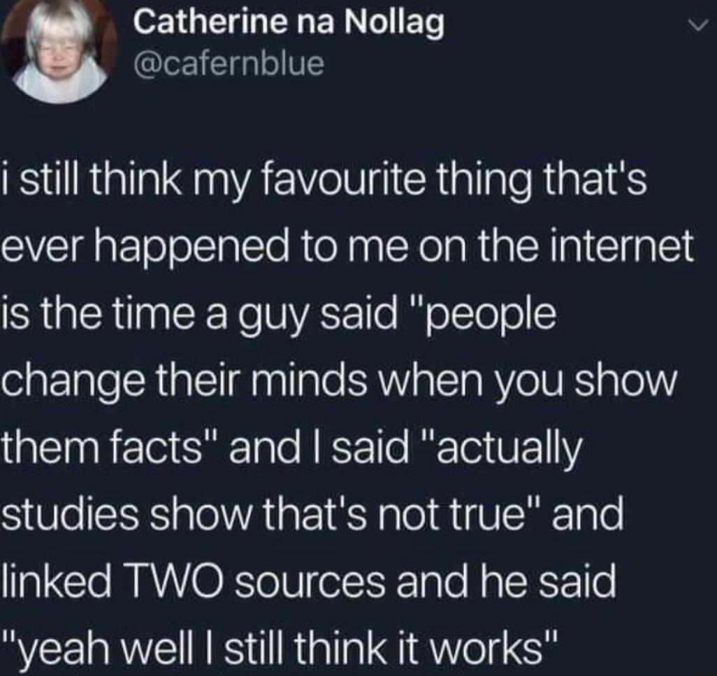 Catherine na Nollag cafernblue i still think my favourite thing thats ever happened to me on the internet SRR CEENe NVASETTo lol Tolol change their minds when you show them facts and said actually studies show thats not true and linked TWO sources and he said yeah well still think it works