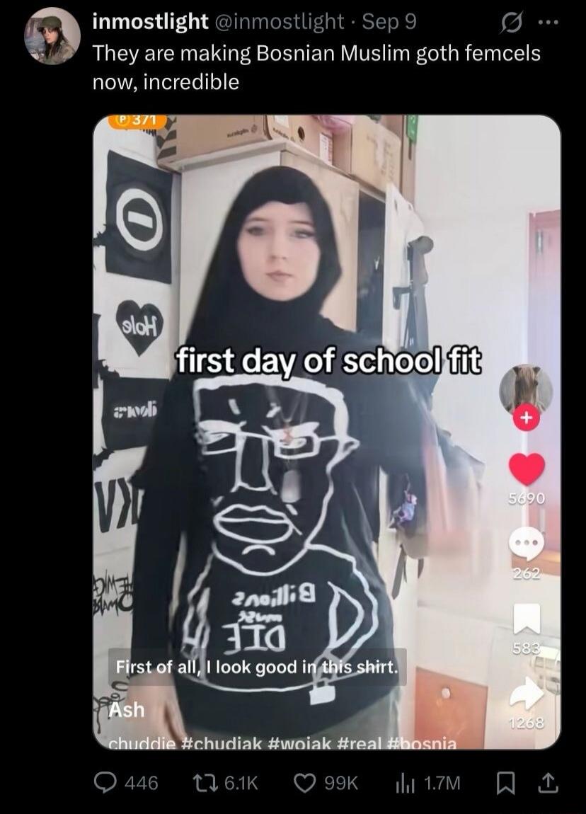 They are making Bosnian Muslim goth femcels now, incredible. First day of school fit. First of all, I look good in this shirt. Billions must die.