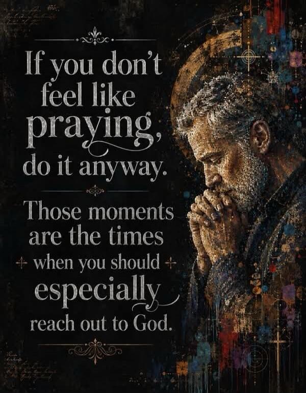 If you don't feel like praying, do it anyway. Those moments are the times when you should especially reach out to God.