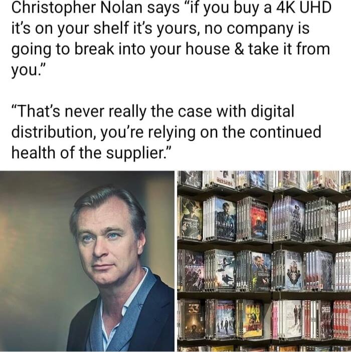 Christopher Nolan says if you buy a 4K UHD its on your shelf its yours no company is going to break into your house take it from you Thats never really the case with digital distribution youre relying on the continued health of the supplier