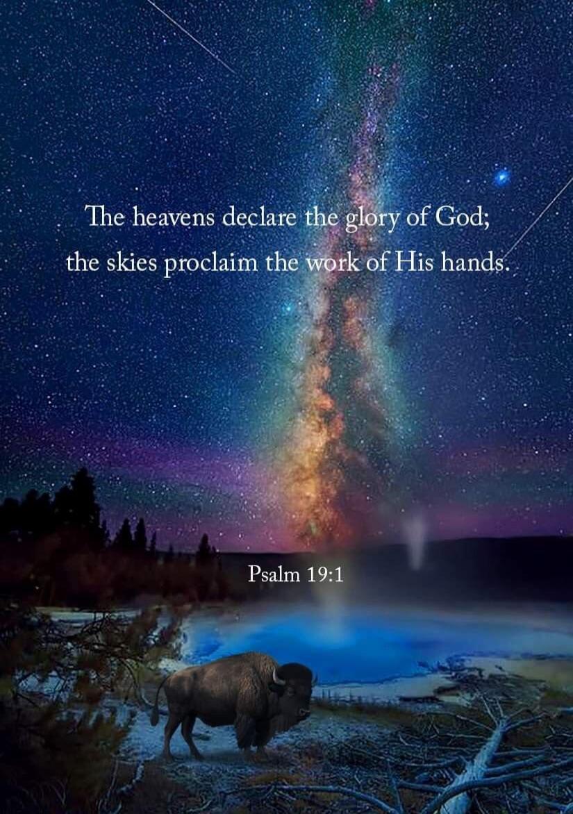 The heavens declare the glory of God; the skies proclaim the work of His hands. Psalm 19:1