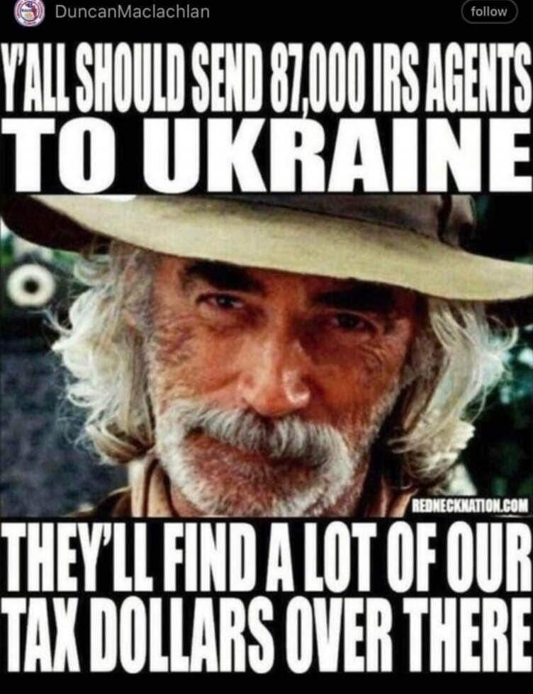 Y'ALL SHOULD SEND 87,000 IRS AGENTS TO UKRAINE THEY'LL FIND A LOT OF OUR TAX DOLLARS OVER THERE