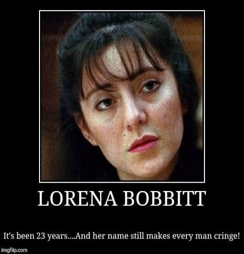 LORENA BOBBITT It's been 23 years....And her name still makes every man cringe!