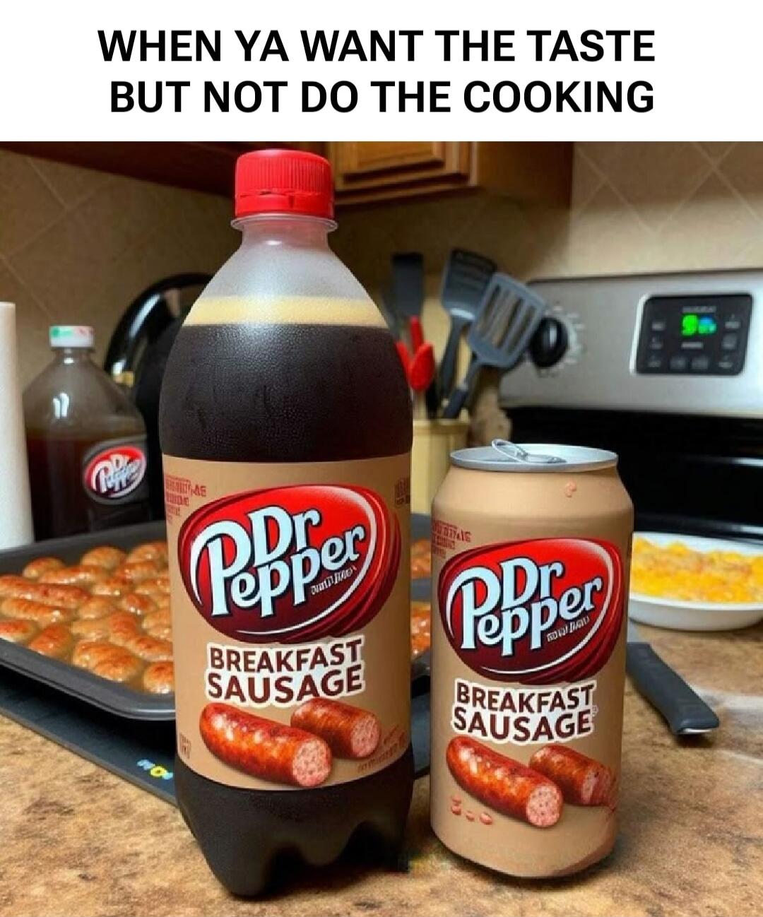 WHEN YA WANT THE TASTE BUT NOT DO THE COOKING
Dr Pepper BREAKFAST SAUSAGE