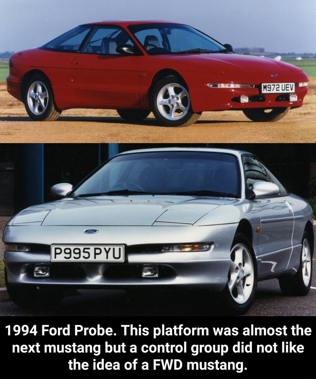 1994 Ford Probe This platform was almost the next mustang but a control group did not like the idea of a FWD mustang