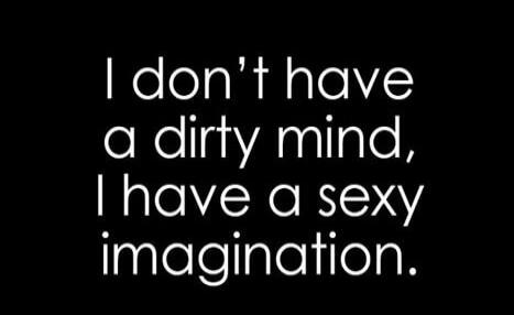 I don't have a dirty mind, I have a sexy imagination.