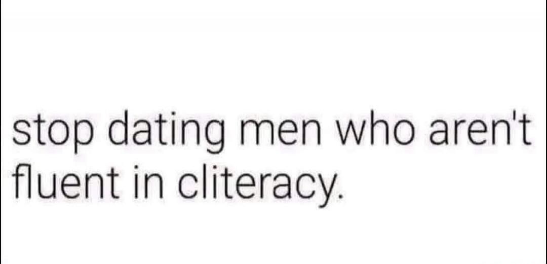stop dating men who aren't fluent in cliteracy.