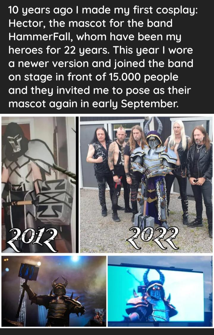 10 years ago made my first cosplay 2 1e TR TN g To K olo eT g g TN oTe Ty o HammerFall whom have been my QEICeITN o1 HVTTo S Iy IR VITe MW 1 1 VTRV S TeTa Ne T To BT e R 3 TN oTe Ty e on stage in front of 15000 people and they invited me to pose as their yleEtele FeTo o NI N To VRST T 1y o T TH
