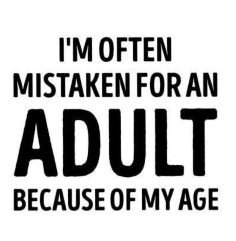 I'M OFTEN MISTAKEN FOR AN ADULT BECAUSE OF MY AGE
