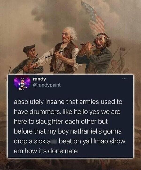 randy randypaint absolutely insane that armies used to have drummers like hello yes we are RECRONEN I AL Kol pleolU before that my boy nathaniels gonna drop a sick a beat on yall Imao show em how its done nate