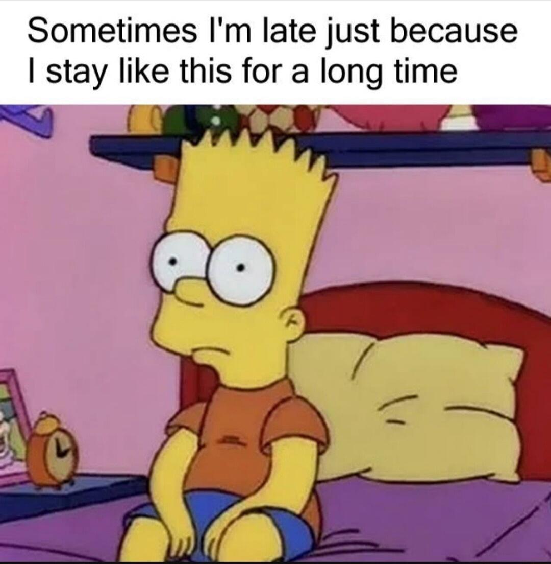 Sometimes Im late just because stay like this for a long time V 00