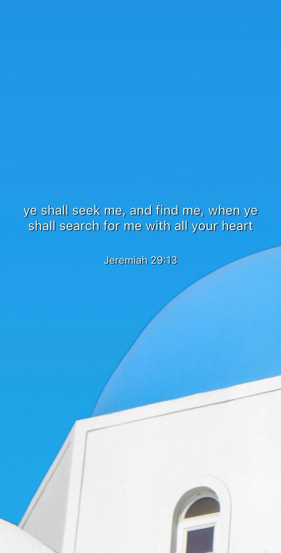 ye shall seek me, and find me, when ye shall search for me with all your heart
Jeremiah 29:13