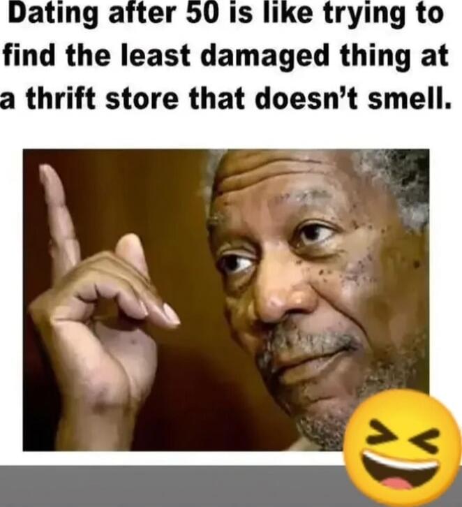 Dating after 50 is like trying to find the least damaged thing at a thrift store that doesn’t smell.