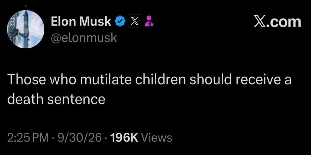 Elon Musk @elonmusk Those who mutilate children should receive a death sentence X.com