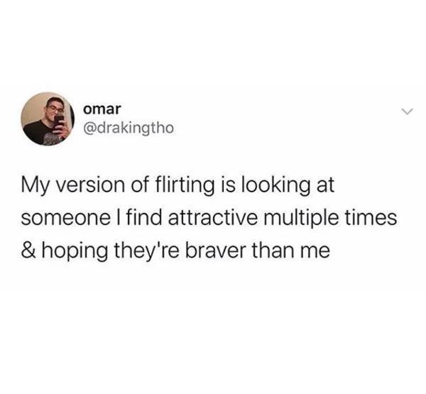 omar drakingtho My version of flirting is looking at someone find attractive multiple times hoping theyre braver than me