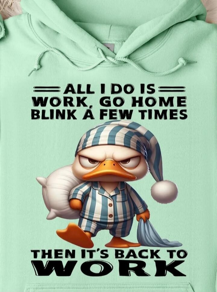 ALL I DO IS WORK, GO HOME, BLINK A FEW TIMES
THEN IT'S BACK TO WORK