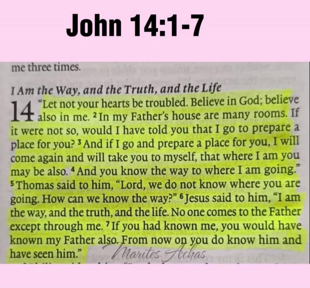 John 14:1-7 me three times. I Am the Way, and the Truth, and the Life 14 