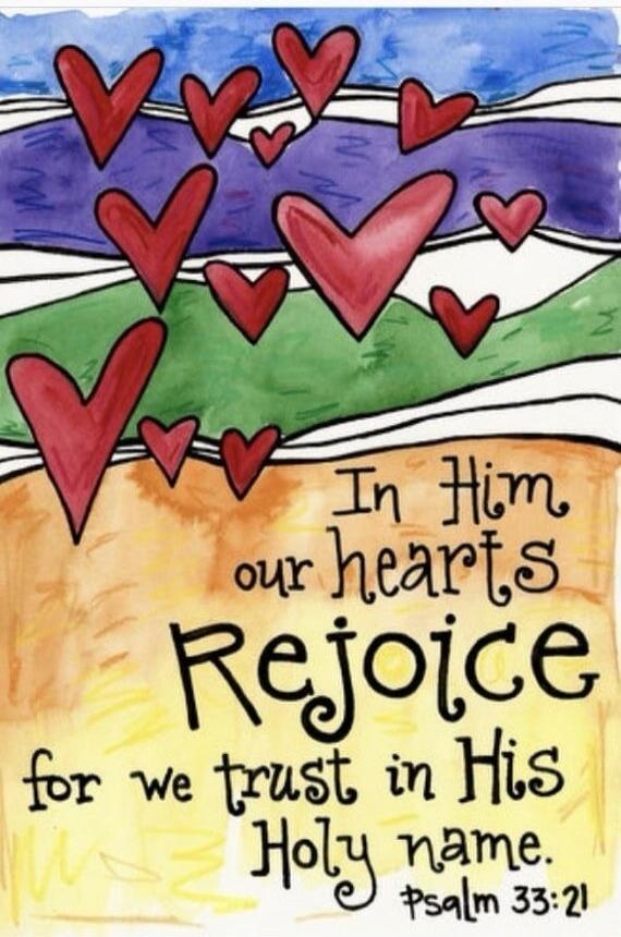 In Him our hearts Rejoice for we trust in His Holy name. Psalm 33:21