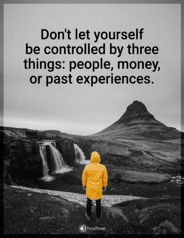 Don't let yourself be controlled by three things: people, money, or past experiences.