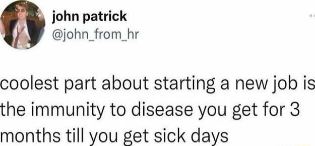 john patrick john_from_hr coolest part about starting a new job is the immunity to disease you get for 3 months till you get sick days