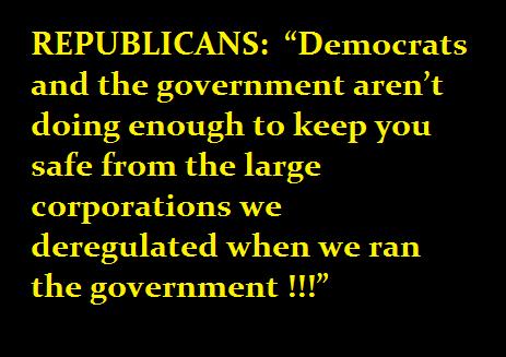 REPUBLICANS Democrats and the government arent doing enough to keep you safe from the large corporations we deregulated when we ran the government