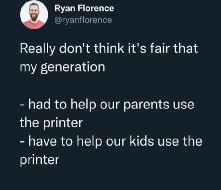 LEL S T Y ryanflorence Really dont think its fair that my generation had to help our parents use the printer have to help our kids use the printer