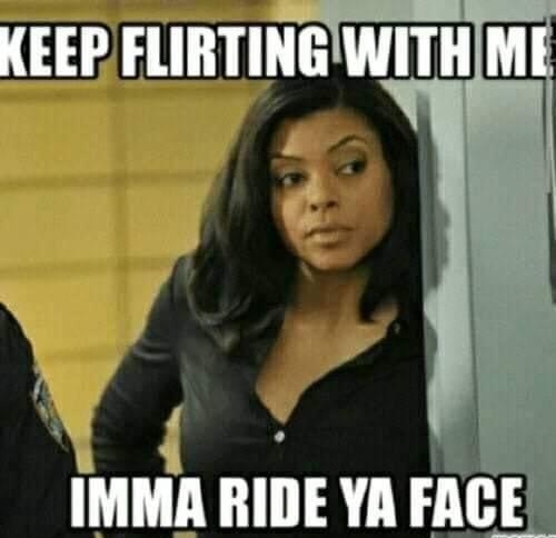 KEEP FLIRTINGWITH i N oS IMMA RIDE YA FACE